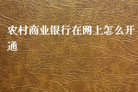农村商业银行在网上怎么开通_https://m.jnlaobingbanjia.com_区块链_第1张