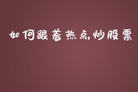 如何跟着热点炒股票_https://m.jnlaobingbanjia.com_理财规划_第1张