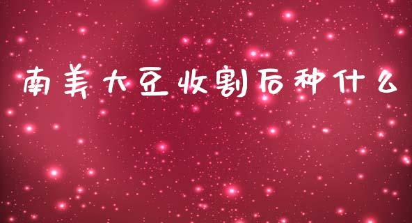 南美大豆收割后种什么_https://m.jnlaobingbanjia.com_区块链_第1张