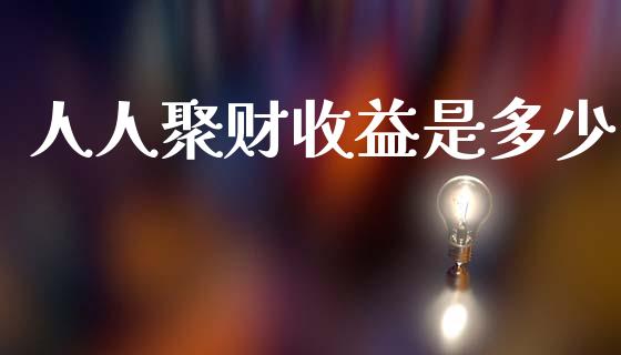 人人聚财收益是多少_https://m.jnlaobingbanjia.com_全球市场_第1张