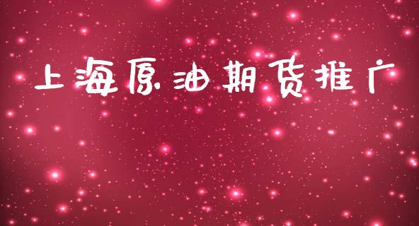 上海原油期货推广_https://m.jnlaobingbanjia.com_理财规划_第1张
