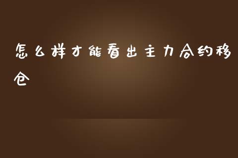 怎么样才能看出主力合约移仓_https://m.jnlaobingbanjia.com_理财规划_第1张