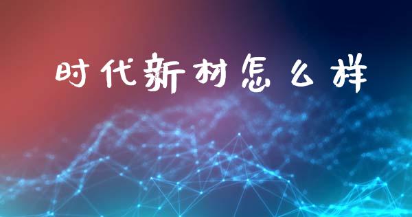 时代新材怎么样_区块链_第1张_全球市场_股市新闻_理财规划_金融监管_区块链_基金市场 时代新材怎么样_https://m.jnlaobingbanjia.com_区块链_第1张