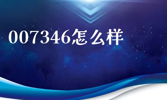 007346怎么样_https://m.jnlaobingbanjia.com_股市新闻_第1张