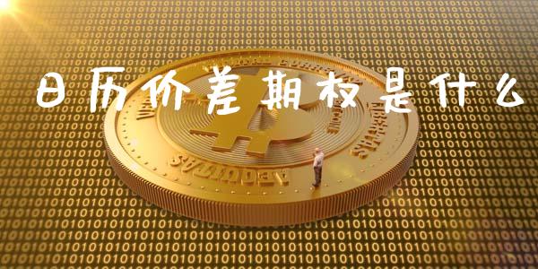日历价差期权是什么_https://m.jnlaobingbanjia.com_全球市场_第1张