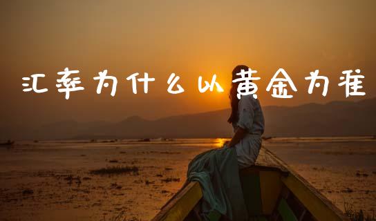 汇率为什么以黄金为准_https://m.jnlaobingbanjia.com_股市新闻_第1张
