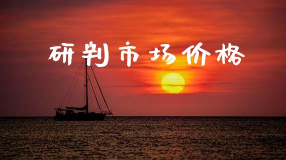 研判市场价格_https://m.jnlaobingbanjia.com_股市新闻_第1张
