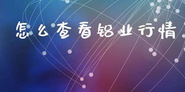 怎么查看铝业行情_https://m.jnlaobingbanjia.com_金融监管_第1张