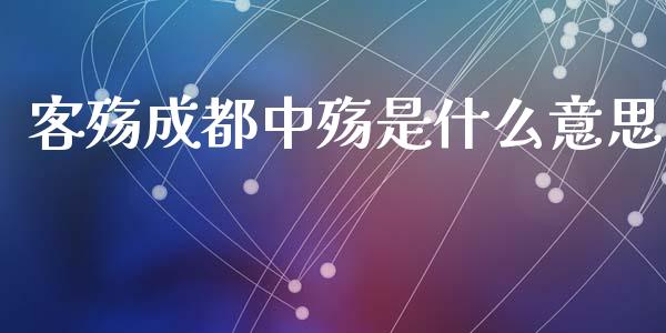 客殇成都中殇是什么意思_https://m.jnlaobingbanjia.com_金融监管_第1张