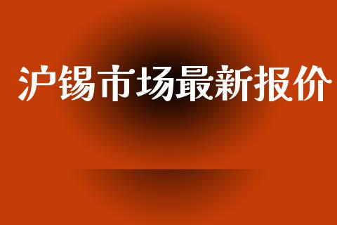 沪锡市场最新报价_https://m.jnlaobingbanjia.com_全球市场_第1张
