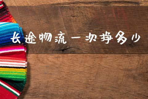 长途物流一次挣多少_https://m.jnlaobingbanjia.com_理财规划_第1张