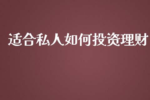 适合私人如何投资理财_https://m.jnlaobingbanjia.com_全球市场_第1张