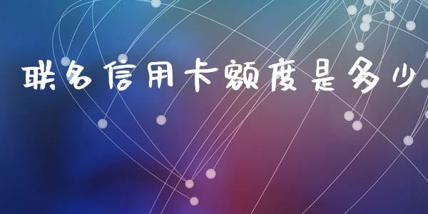 联名信用卡额度是多少_https://m.jnlaobingbanjia.com_区块链_第1张