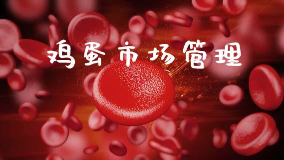 鸡蛋市场管理_https://m.jnlaobingbanjia.com_股市新闻_第1张