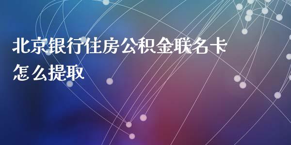 北京银行住房公积金联名卡怎么提取_https://m.jnlaobingbanjia.com_股市新闻_第1张