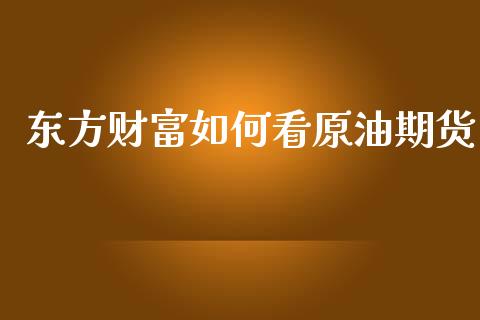 东方财富如何看原油期货_https://m.jnlaobingbanjia.com_区块链_第1张