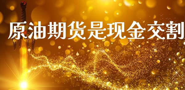 原油期货是现金交割_https://m.jnlaobingbanjia.com_基金市场_第1张