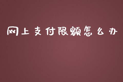 网上支付限额怎么办_https://m.jnlaobingbanjia.com_区块链_第1张