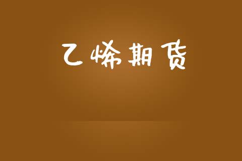 乙烯期货_https://m.jnlaobingbanjia.com_理财规划_第1张
