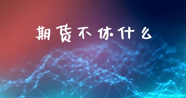 期货不休什么_https://m.jnlaobingbanjia.com_理财规划_第1张