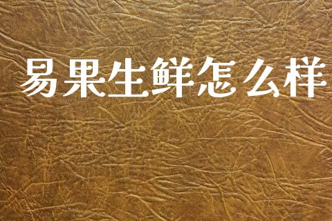 易果生鲜怎么样_https://m.jnlaobingbanjia.com_基金市场_第1张