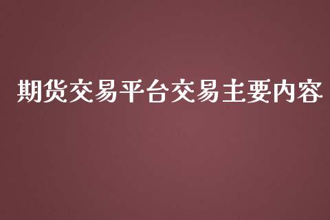 期货交易平台交易主要内容_股市新闻_第1张_全球市场_股市新闻_理财规划_金融监管_区块链_基金市场 期货交易平台交易主要内容_https://m.jnlaobingbanjia.com_股市新闻_第1张