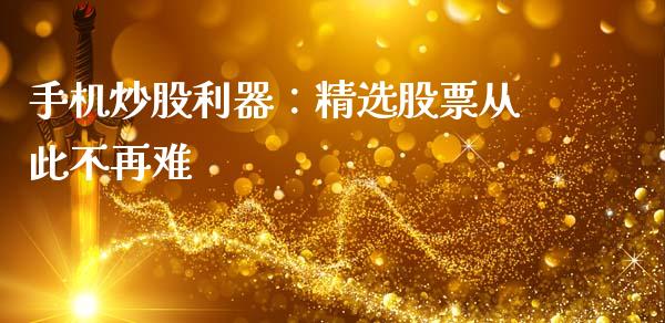 手机炒股利器：精选股票从此不再难_https://m.jnlaobingbanjia.com_金融监管_第1张