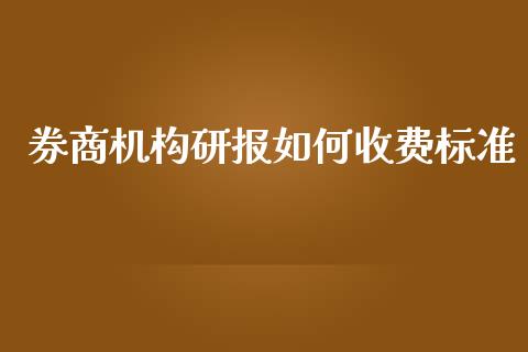 券商机构研报如何收费标准_https://m.jnlaobingbanjia.com_金融监管_第1张