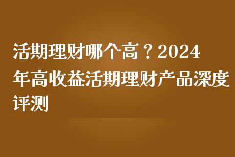 活期理财哪个高？2024年高收益活期理财产品深度评测_https://m.jnlaobingbanjia.com_基金市场_第1张