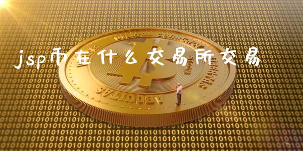 jsp币在什么交易所交易_https://m.jnlaobingbanjia.com_股市新闻_第1张