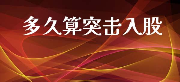 多久算突击入股_https://m.jnlaobingbanjia.com_区块链_第1张
