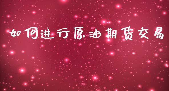 如何进行原油期货交易_https://m.jnlaobingbanjia.com_金融监管_第1张