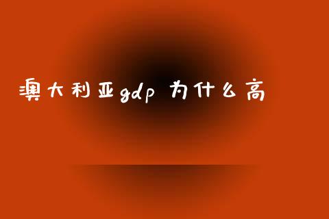 澳大利亚gdp 为什么高_https://m.jnlaobingbanjia.com_理财规划_第1张