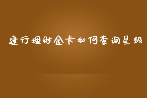 建行理财金卡如何查询星级_https://m.jnlaobingbanjia.com_基金市场_第1张