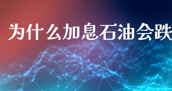 为什么加息石油会跌_https://m.jnlaobingbanjia.com_基金市场_第1张
