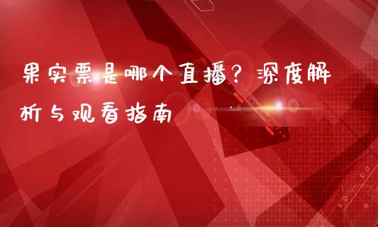 果实票是哪个直播？深度解析与观看指南_https://m.jnlaobingbanjia.com_理财规划_第1张