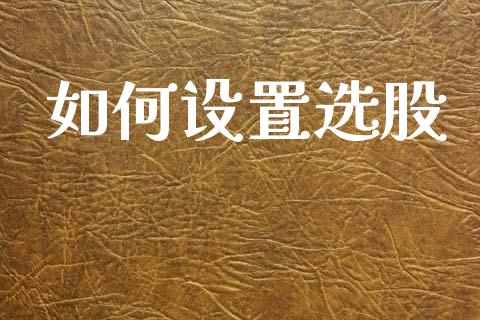 如何设置选股_https://m.jnlaobingbanjia.com_基金市场_第1张