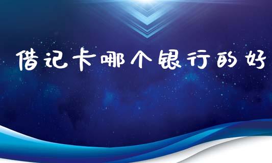 借记卡哪个银行的好_https://m.jnlaobingbanjia.com_全球市场_第1张