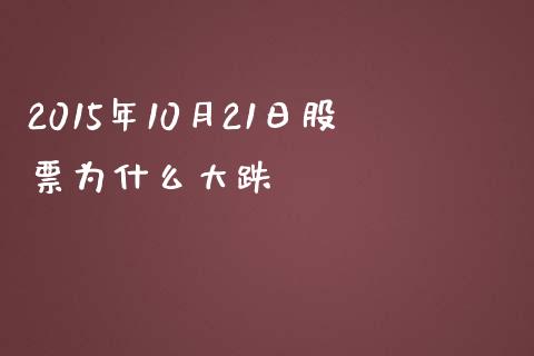 2015年10月21日股票为什么大跌_https://m.jnlaobingbanjia.com_基金市场_第1张