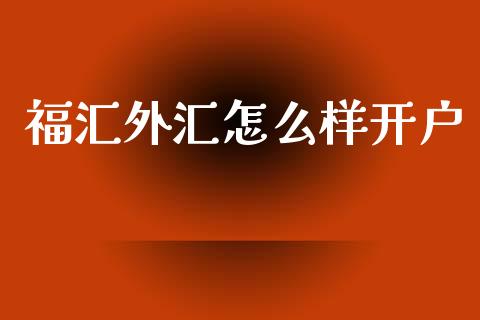 福汇外汇怎么样开户_https://m.jnlaobingbanjia.com_理财规划_第1张