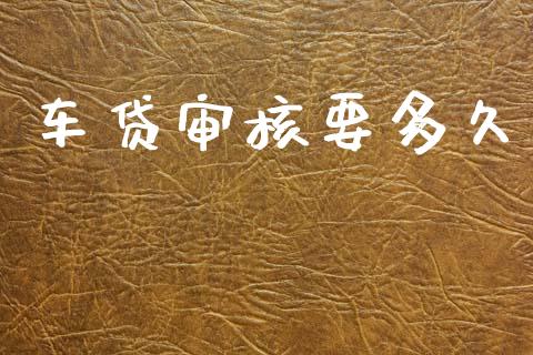 车贷审核要多久_https://m.jnlaobingbanjia.com_区块链_第1张