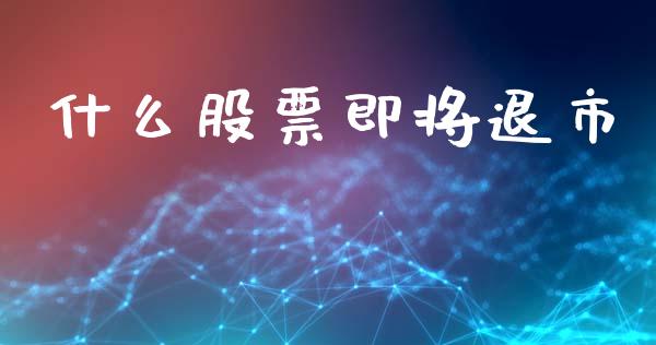 什么股票即将退市_https://m.jnlaobingbanjia.com_基金市场_第1张