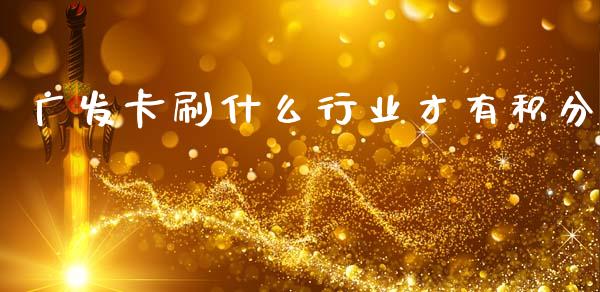 广发卡刷什么行业才有积分_https://m.jnlaobingbanjia.com_股市新闻_第1张