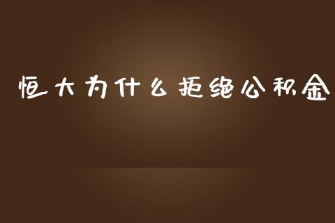 恒大为什么拒绝公积金_https://m.jnlaobingbanjia.com_金融监管_第1张
