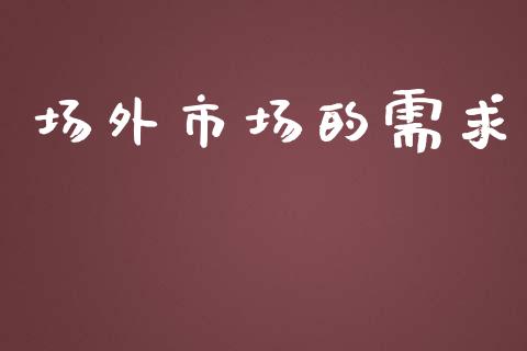 场外市场的需求_https://m.jnlaobingbanjia.com_基金市场_第1张