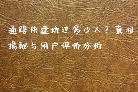 通路快建坑过多少人？真相揭秘与用户评价分析_https://m.jnlaobingbanjia.com_区块链_第1张