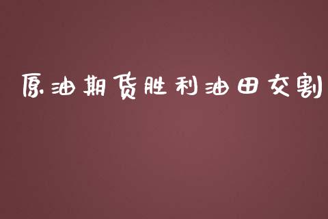 原油期货胜利油田交割_https://m.jnlaobingbanjia.com_基金市场_第1张