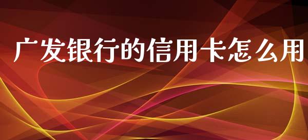 广发银行的信用卡怎么用_https://m.jnlaobingbanjia.com_区块链_第1张