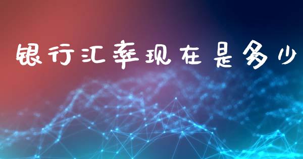 银行汇率现在是多少_https://m.jnlaobingbanjia.com_理财规划_第1张