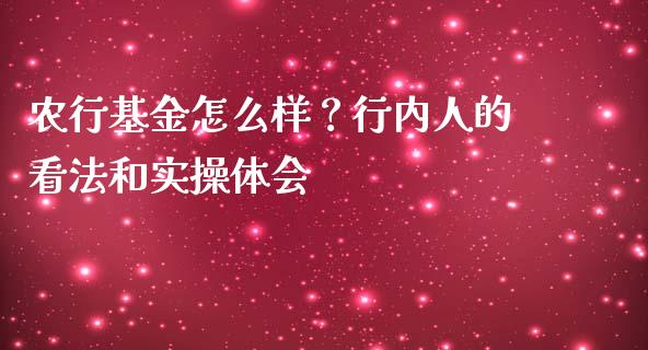 农行基金怎么样？行内人的看法和实操体会_https://m.jnlaobingbanjia.com_金融监管_第1张